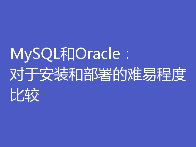 MySQL和Oracle：对于安装和部署的难易程度比较