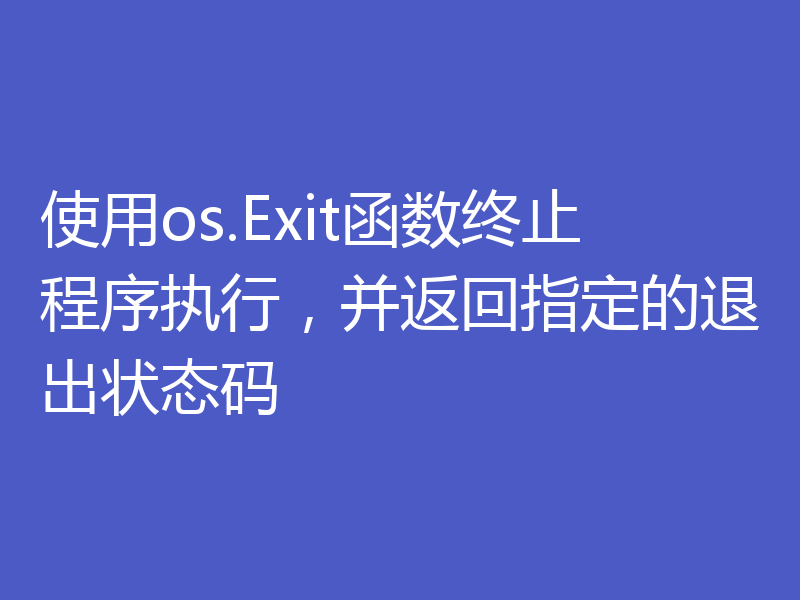 使用os.Exit函数终止程序执行，并返回指定的退出状态码
