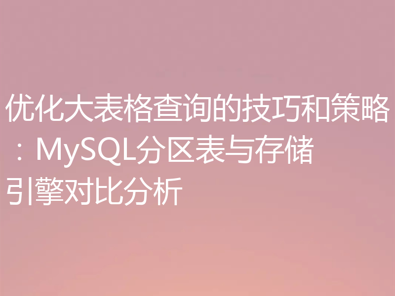 优化大表格查询的技巧和策略：MySQL分区表与存储引擎对比分析