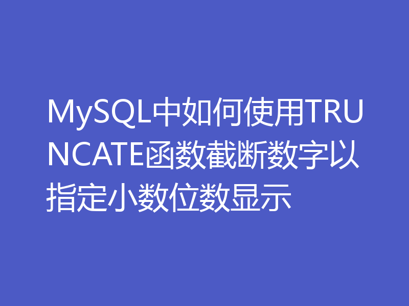 MySQL中如何使用TRUNCATE函数截断数字以指定小数位数显示
