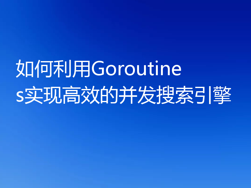 如何利用Goroutines实现高效的并发搜索引擎