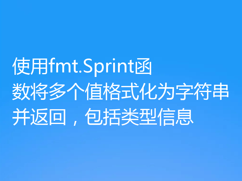使用fmt.Sprint函数将多个值格式化为字符串并返回，包括类型信息