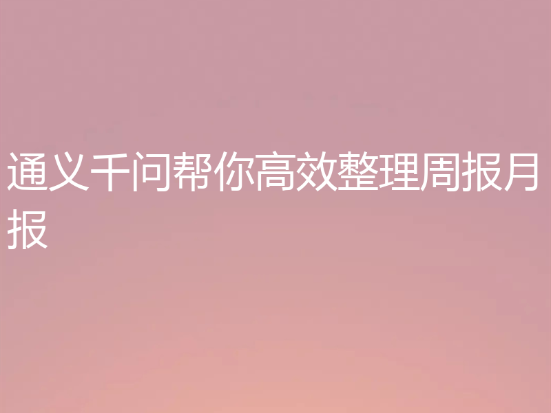 通义千问帮你高效整理周报月报