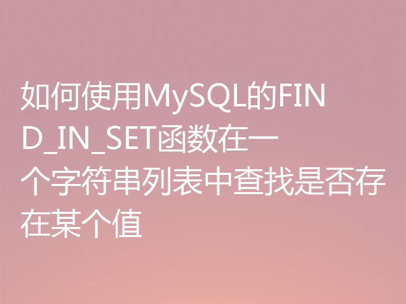 如何使用MySQL的FIND_IN_SET函数在一个字符串列表中查找是否存在某个值