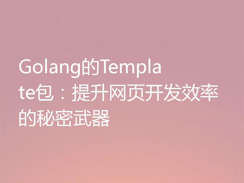 Golang的Template包：提升网页开发效率的秘密武器