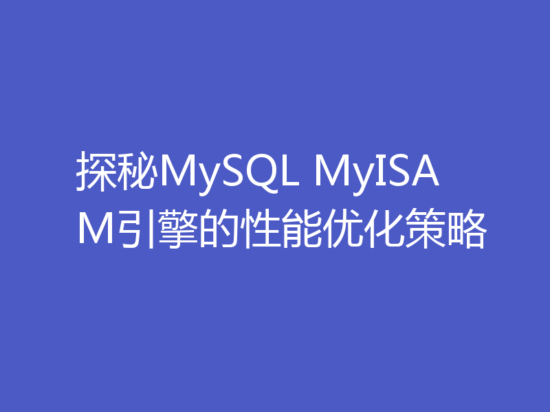 探秘MySQL MyISAM引擎的性能优化策略