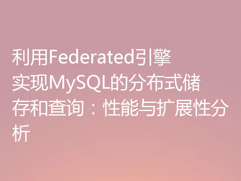 利用Federated引擎实现MySQL的分布式储存和查询：性能与扩展性分析