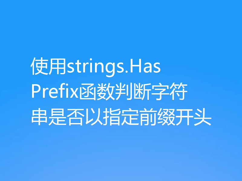 使用strings.HasPrefix函数判断字符串是否以指定前缀开头