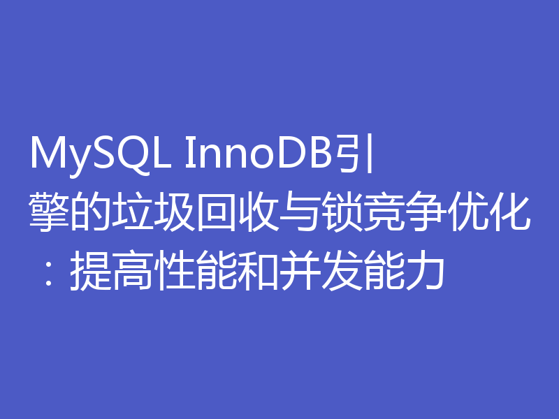 MySQL InnoDB引擎的垃圾回收与锁竞争优化：提高性能和并发能力