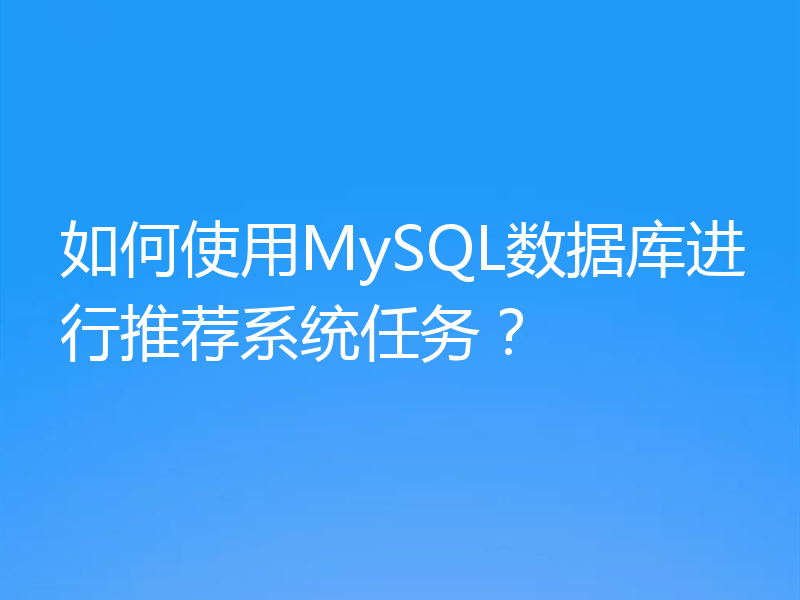 如何使用MySQL数据库进行推荐系统任务？