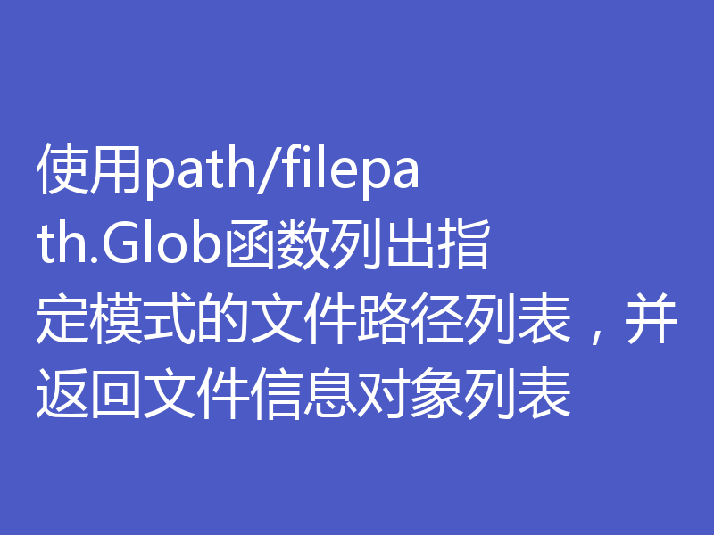 使用path/filepath.Glob函数列出指定模式的文件路径列表，并返回文件信息对象列表