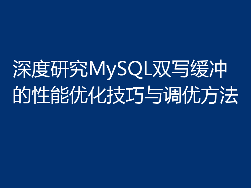 深度研究MySQL双写缓冲的性能优化技巧与调优方法