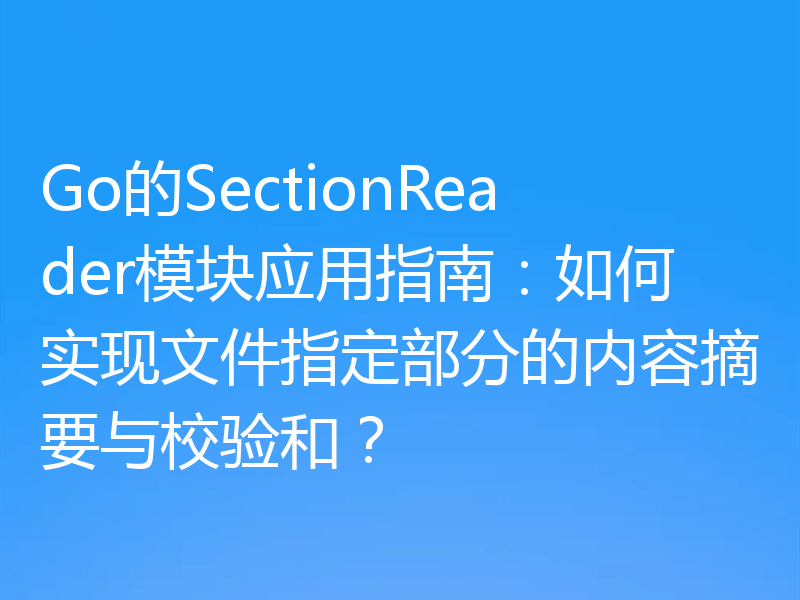 Go的SectionReader模块应用指南：如何实现文件指定部分的内容摘要与校验和？
