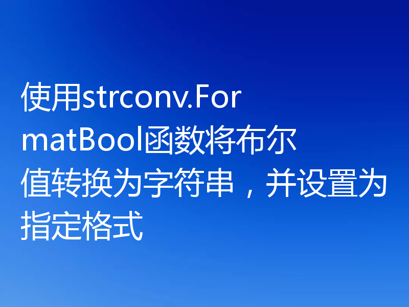 使用strconv.FormatBool函数将布尔值转换为字符串，并设置为指定格式