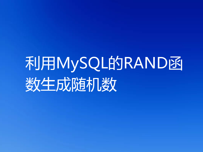 利用MySQL的RAND函数生成随机数