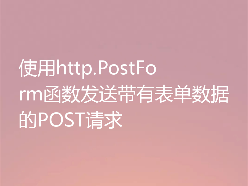 使用http.PostForm函数发送带有表单数据的POST请求