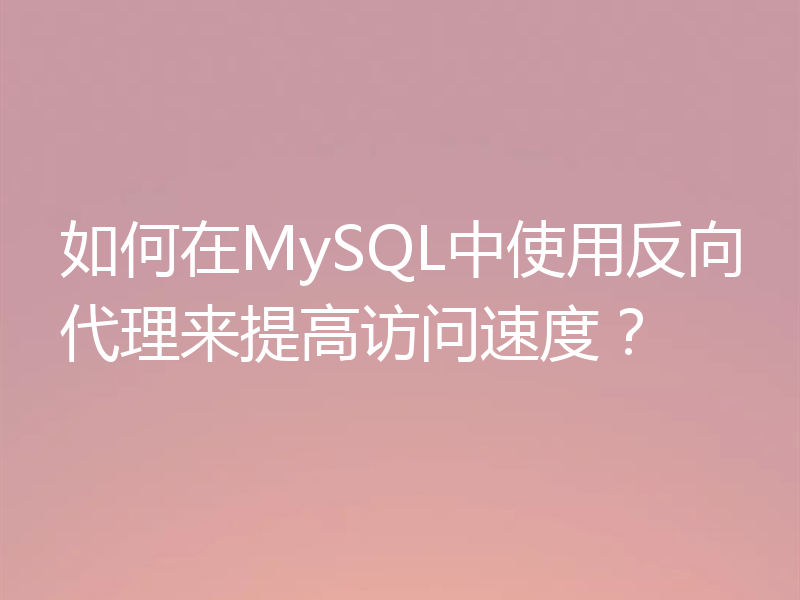 如何在MySQL中使用反向代理来提高访问速度？