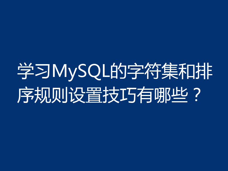 学习MySQL的字符集和排序规则设置技巧有哪些？