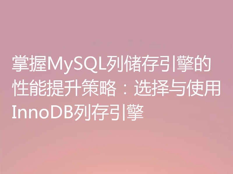 掌握MySQL列储存引擎的性能提升策略：选择与使用InnoDB列存引擎