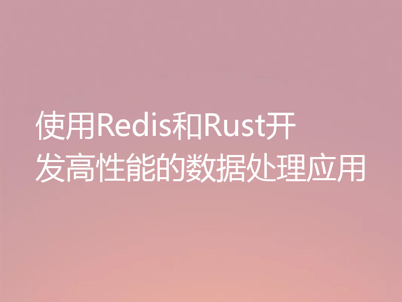 使用Redis和Rust开发高性能的数据处理应用