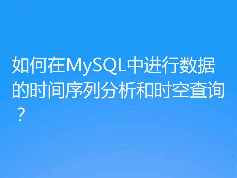 如何在MySQL中进行数据的时间序列分析和时空查询？