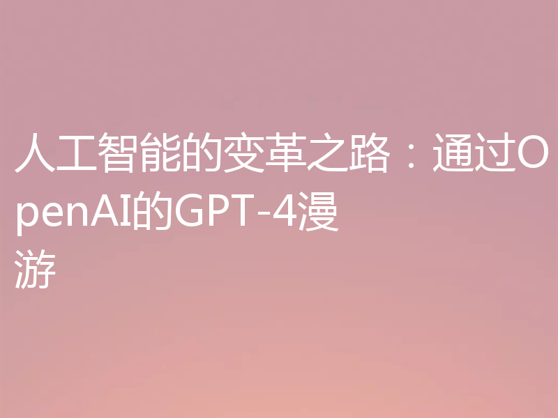 人工智能的变革之路：通过OpenAI的GPT-4漫游