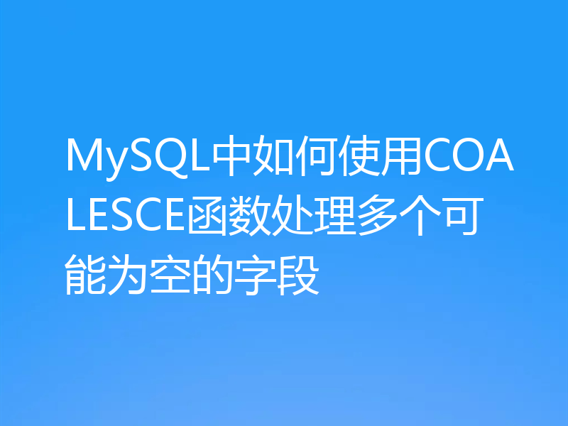 MySQL中如何使用COALESCE函数处理多个可能为空的字段