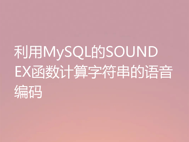 利用MySQL的SOUNDEX函数计算字符串的语音编码
