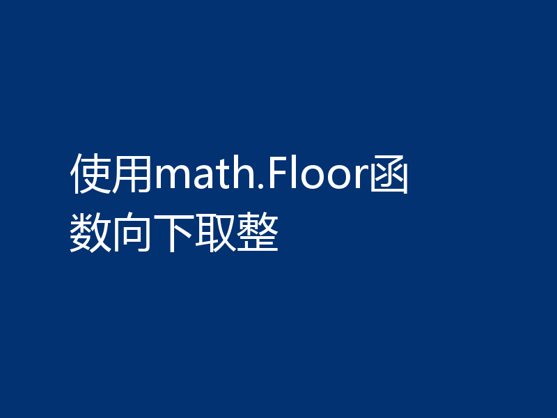 使用math.Floor函数向下取整