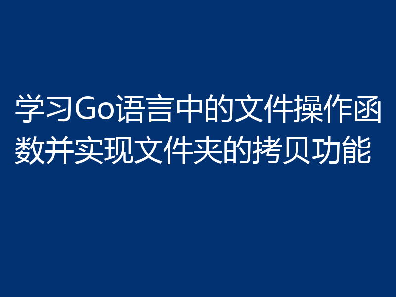 学习Go语言中的文件操作函数并实现文件夹的拷贝功能