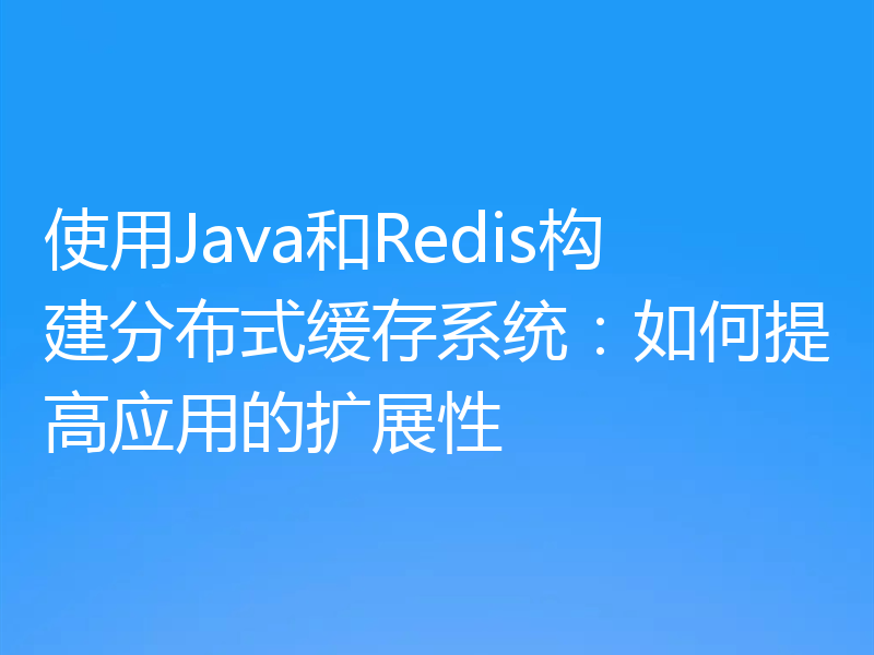 使用Java和Redis构建分布式缓存系统：如何提高应用的扩展性