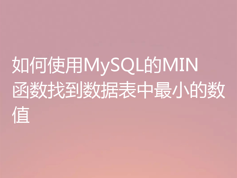 如何使用MySQL的MIN函数找到数据表中最小的数值