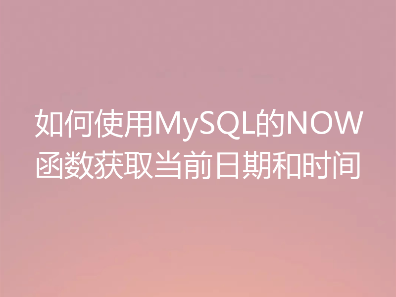 如何使用MySQL的NOW函数获取当前日期和时间