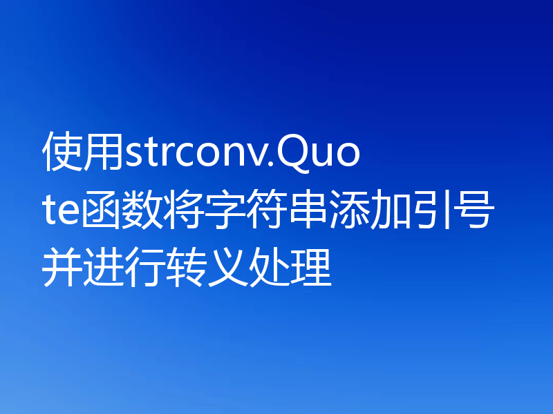 使用strconv.Quote函数将字符串添加引号并进行转义处理