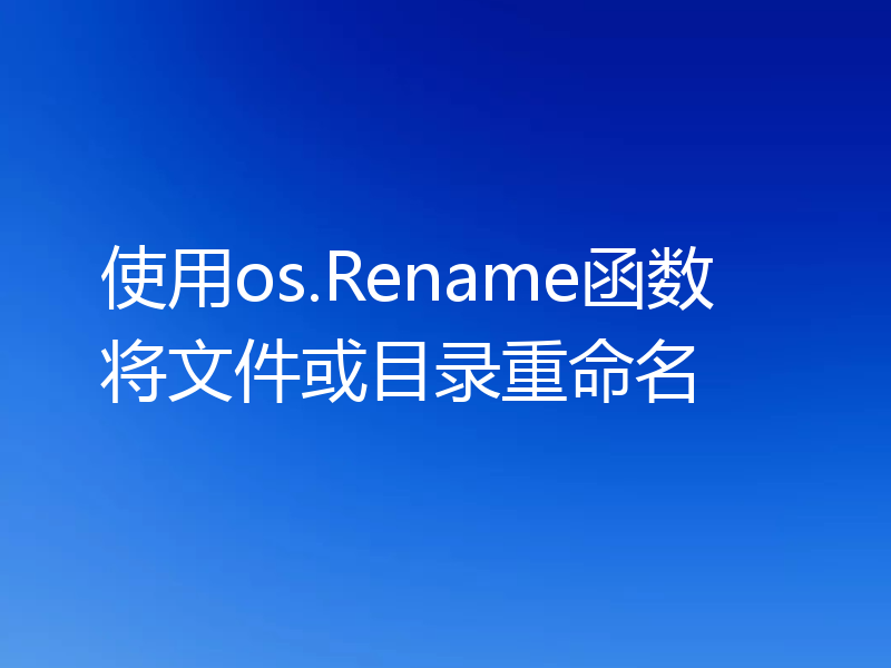 使用os.Rename函数将文件或目录重命名