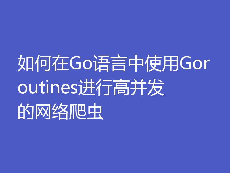 如何在Go语言中使用Goroutines进行高并发的网络爬虫