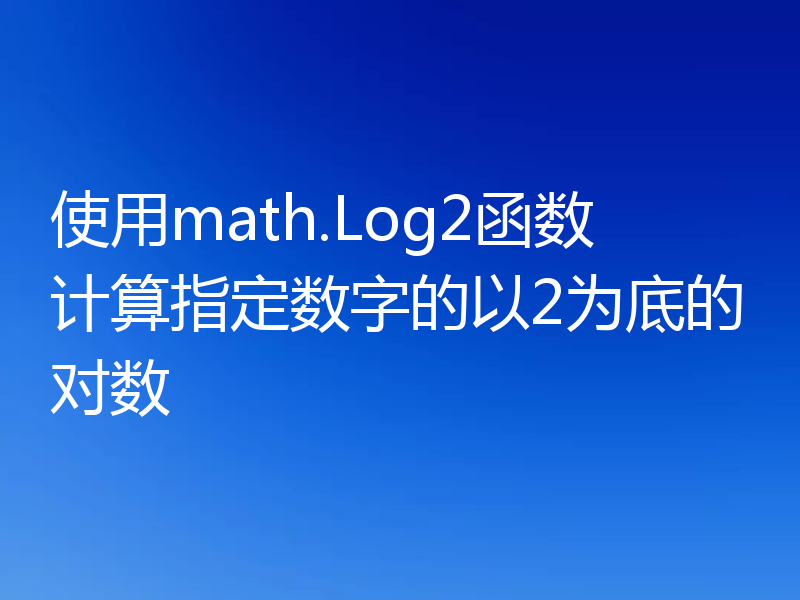 使用math.Log2函数计算指定数字的以2为底的对数