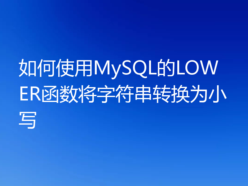 如何使用MySQL的LOWER函数将字符串转换为小写