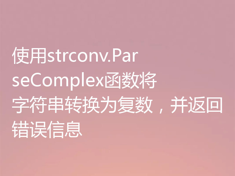 使用strconv.ParseComplex函数将字符串转换为复数，并返回错误信息