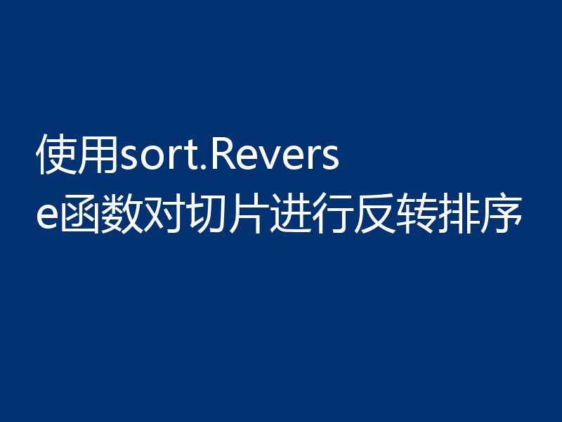 使用sort.Reverse函数对切片进行反转排序