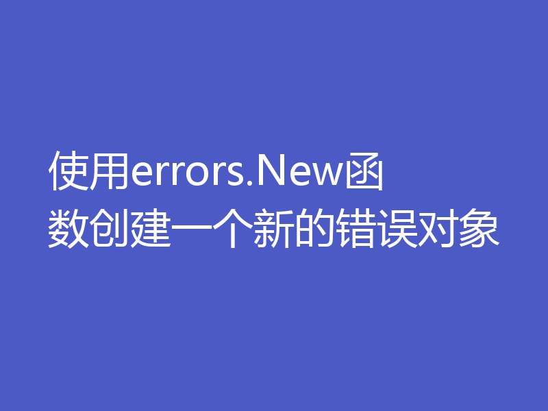 使用errors.New函数创建一个新的错误对象