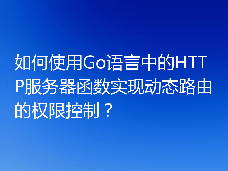 如何使用Go语言中的HTTP服务器函数实现动态路由的权限控制？