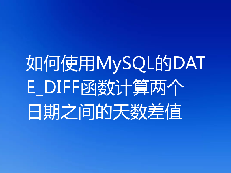 如何使用MySQL的DATE_DIFF函数计算两个日期之间的天数差值