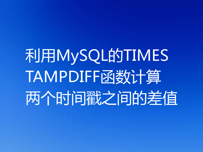 利用MySQL的TIMESTAMPDIFF函数计算两个时间戳之间的差值