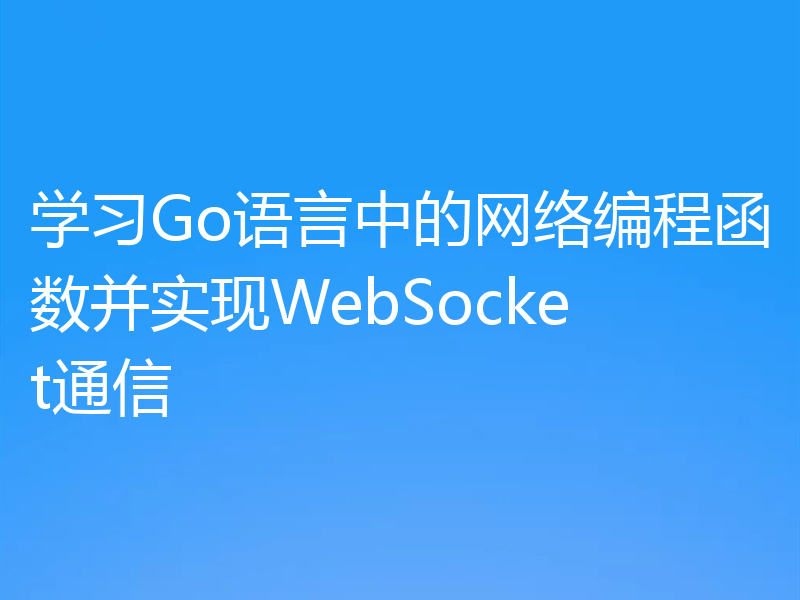 学习Go语言中的网络编程函数并实现WebSocket通信