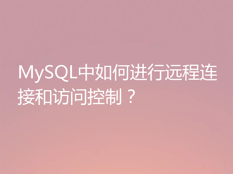MySQL中如何进行远程连接和访问控制？
