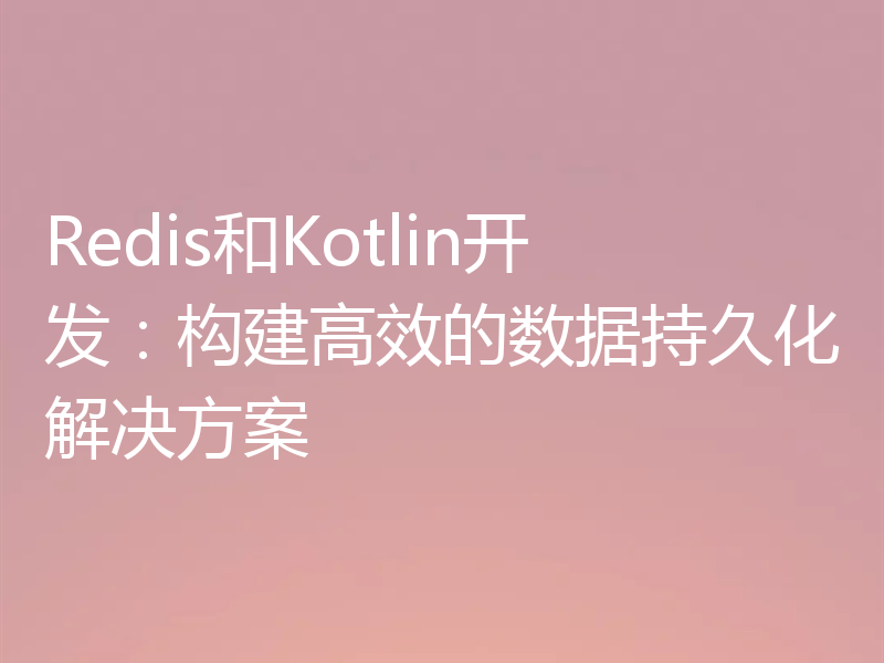 Redis和Kotlin开发：构建高效的数据持久化解决方案