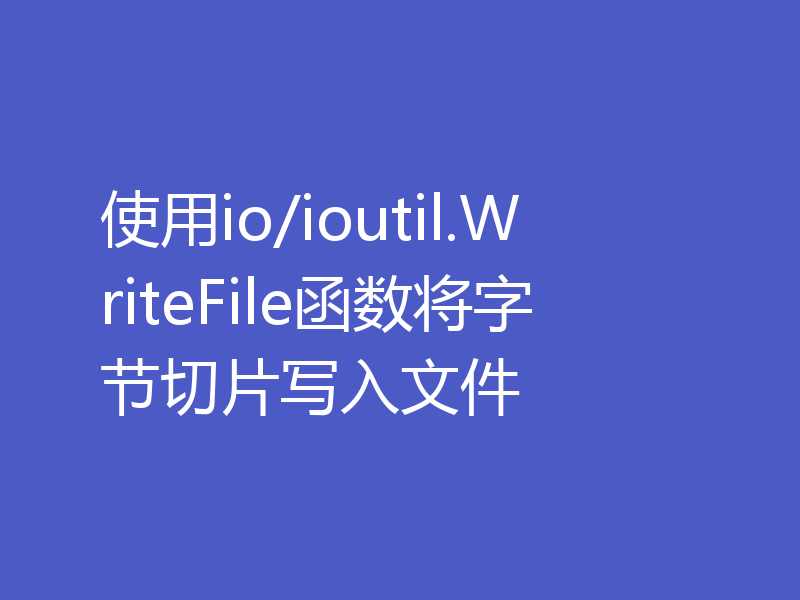 使用io/ioutil.WriteFile函数将字节切片写入文件