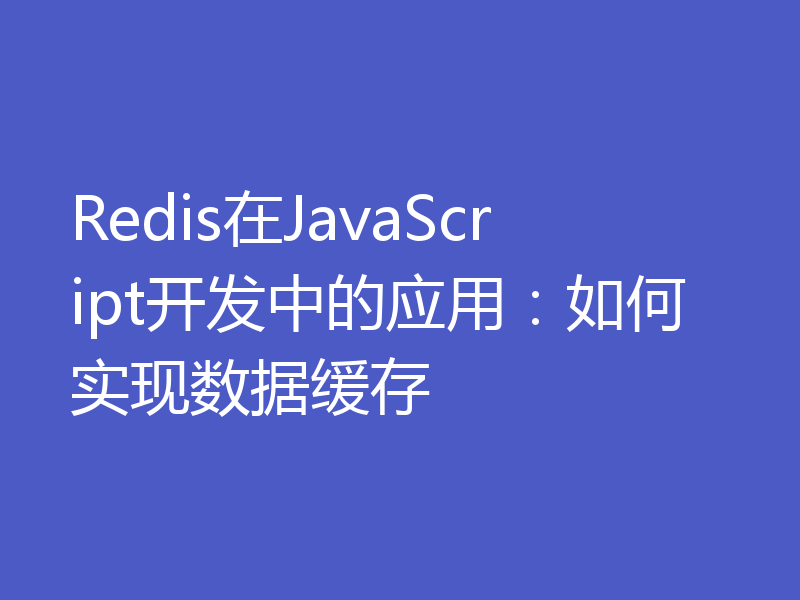 Redis在JavaScript开发中的应用：如何实现数据缓存