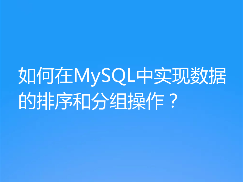 如何在MySQL中实现数据的排序和分组操作？